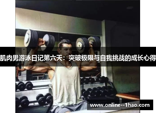 肌肉男游泳日记第六天:突破极限与自我挑战的成长心得 肌肉男游泳日记第六天:突破极限与自我挑战的成长心得