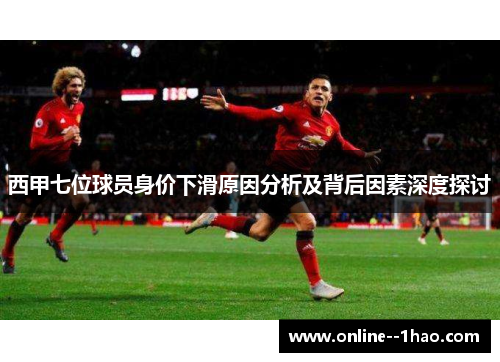 西甲七位球员身价下滑原因分析及背后因素深度探讨 西甲七位球员身价下滑原因分析及背后因素深度探讨