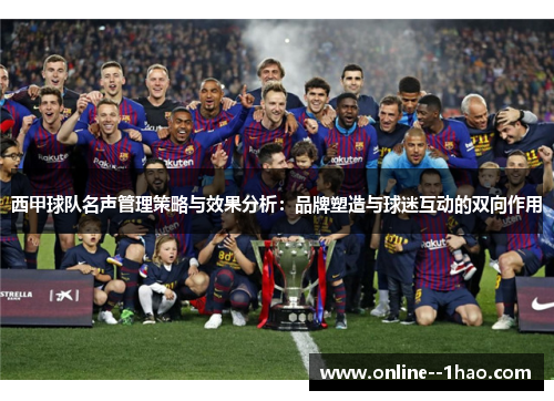 西甲球队名声管理策略与效果分析:品牌塑造与球迷互动的双向作用 西甲球队名声管理策略与效果分析:品牌塑造与球迷互动的双向作用