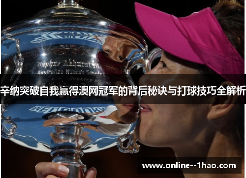 辛纳突破自我赢得澳网冠军的背后秘诀与打球技巧全解析
