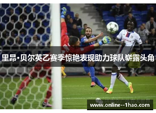里昂·贝尔英乙赛季惊艳表现助力球队崭露头角