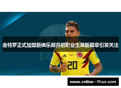 金特罗正式加盟新俱乐部开启职业生涯新篇章引发关注