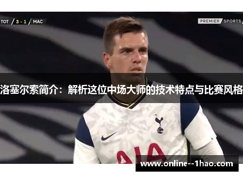 洛塞尔索简介：解析这位中场大师的技术特点与比赛风格