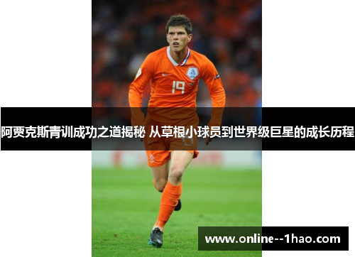 阿贾克斯青训成功之道揭秘 从草根小球员到世界级巨星的成长历程