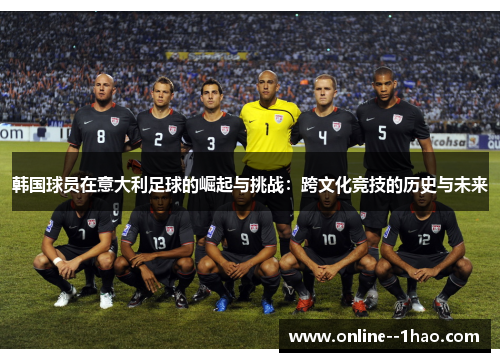 韩国球员在意大利足球的崛起与挑战：跨文化竞技的历史与未来