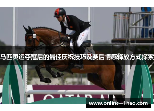 马匹奥运夺冠后的最佳庆祝技巧及赛后情感释放方式探索 马匹奥运夺冠后的最佳庆祝技巧及赛后情感释放方式探索