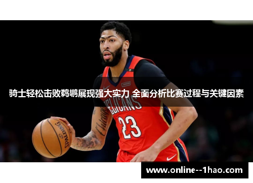 骑士轻松击败鹈鹕展现强大实力 全面分析比赛过程与关键因素 骑士轻松击败鹈鹕展现强大实力 全面分析比赛过程与关键因素