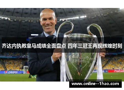 齐达内执教皇马成绩全面盘点 四年三冠王再现辉煌时刻 齐达内执教皇马成绩全面盘点 四年三冠王再现辉煌时刻
