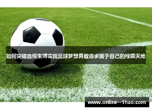 如何突破血统束缚实现足球梦想勇敢追求属于自己的绿茵天地 如何突破血统束缚实现足球梦想勇敢追求属于自己的绿茵天地