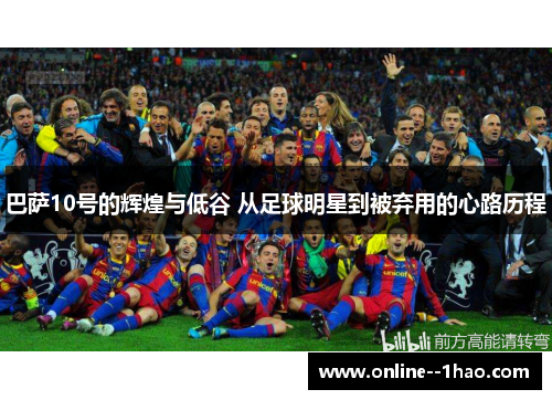 巴萨10号的辉煌与低谷 从足球明星到被弃用的心路历程 巴萨10号的辉煌与低谷 从足球明星到被弃用的心路历程
