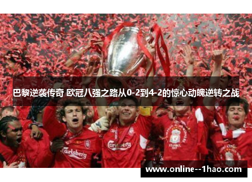 巴黎逆袭传奇 欧冠八强之路从0-2到4-2的惊心动魄逆转之战 巴黎逆袭传奇 欧冠八强之路从0-2到4-2的惊心动魄逆转之战