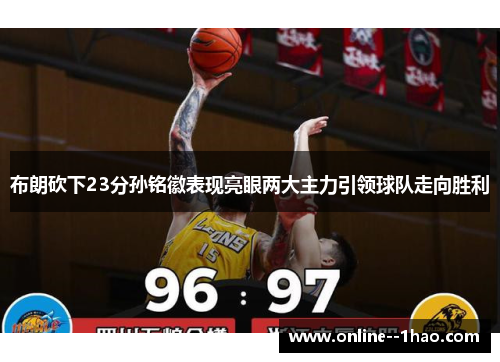 布朗砍下23分孙铭徽表现亮眼两大主力引领球队走向胜利 布朗砍下23分孙铭徽表现亮眼两大主力引领球队走向胜利