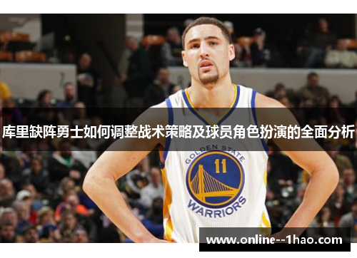 库里缺阵勇士如何调整战术策略及球员角色扮演的全面分析 库里缺阵勇士如何调整战术策略及球员角色扮演的全面分析