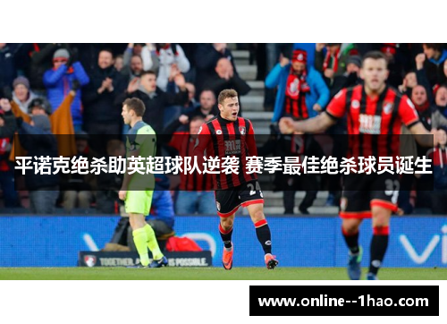 平诺克绝杀助英超球队逆袭 赛季最佳绝杀球员诞生 平诺克绝杀助英超球队逆袭 赛季最佳绝杀球员诞生