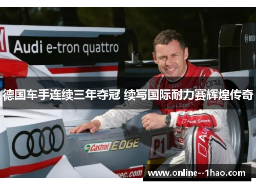德国车手连续三年夺冠 续写国际耐力赛辉煌传奇 德国车手连续三年夺冠 续写国际耐力赛辉煌传奇