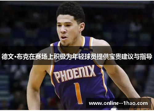 德文·布克在赛场上积极为年轻球员提供宝贵建议与指导 德文·布克在赛场上积极为年轻球员提供宝贵建议与指导