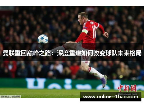 曼联重回巅峰之路:深度重建如何改变球队未来格局 曼联重回巅峰之路:深度重建如何改变球队未来格局