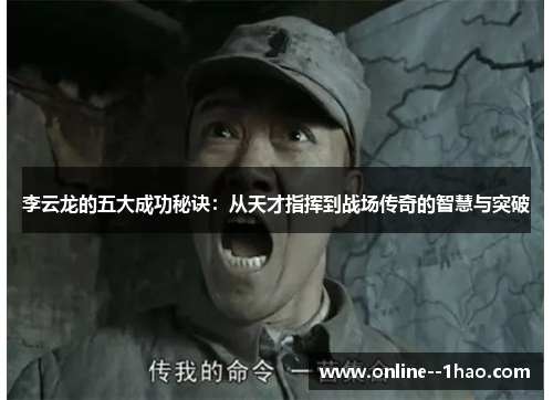 李云龙的五大成功秘诀：从天才指挥到战场传奇的智慧与突破