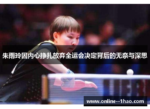 朱雨玲因内心挣扎放弃全运会决定背后的无奈与深思