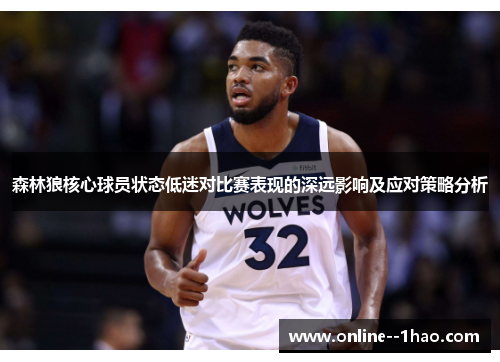 森林狼核心球员状态低迷对比赛表现的深远影响及应对策略分析