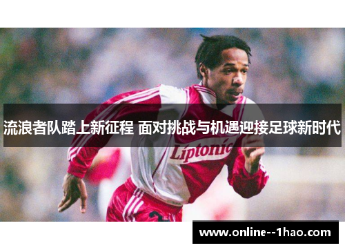 流浪者队踏上新征程 面对挑战与机遇迎接足球新时代