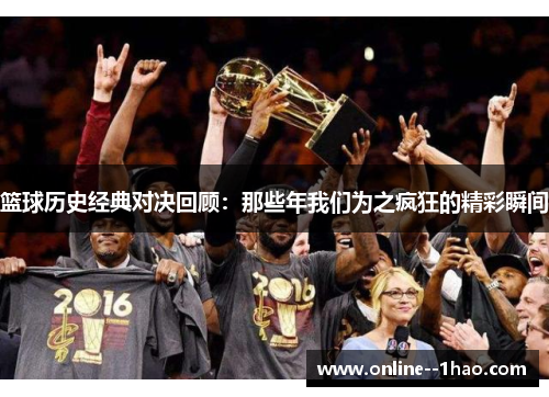 篮球历史经典对决回顾：那些年我们为之疯狂的精彩瞬间