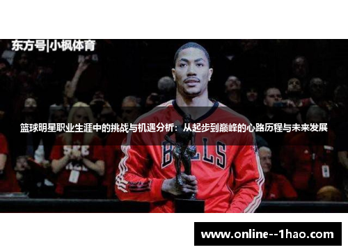 篮球明星职业生涯中的挑战与机遇分析：从起步到巅峰的心路历程与未来发展