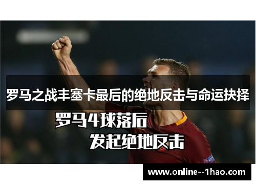 罗马之战丰塞卡最后的绝地反击与命运抉择 罗马之战丰塞卡最后的绝地反击与命运抉择