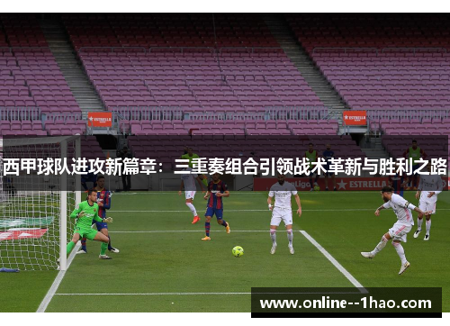 西甲球队进攻新篇章：三重奏组合引领战术革新与胜利之路