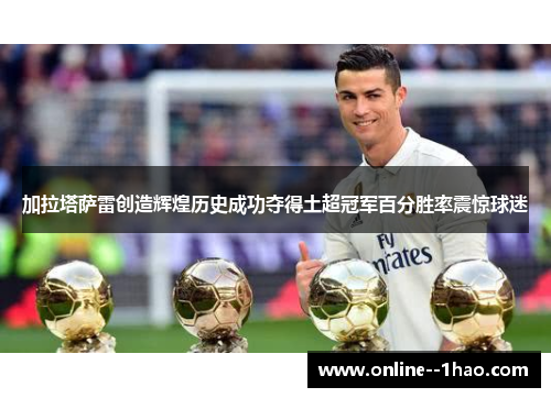加拉塔萨雷创造辉煌历史成功夺得土超冠军百分胜率震惊球迷
