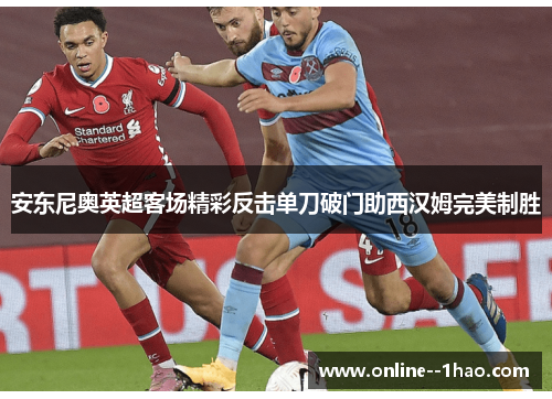 安东尼奥英超客场精彩反击单刀破门助西汉姆完美制胜 安东尼奥英超客场精彩反击单刀破门助西汉姆完美制胜