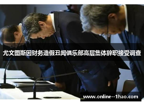 尤文图斯因财务造假丑闻俱乐部高层集体辞职接受调查