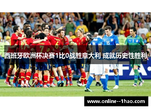西班牙欧洲杯决赛1比0战胜意大利 成就历史性胜利