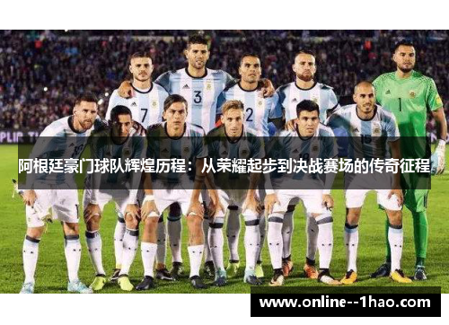 阿根廷豪门球队辉煌历程：从荣耀起步到决战赛场的传奇征程