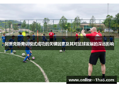 阿贾克斯青训模式成功的关键因素及其对足球发展的深远影响