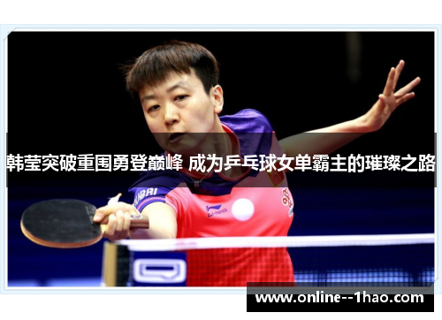 韩莹突破重围勇登巅峰 成为乒乓球女单霸主的璀璨之路