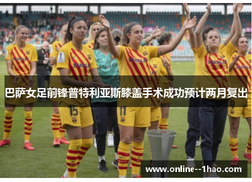 巴萨女足前锋普特利亚斯膝盖手术成功预计两月复出
