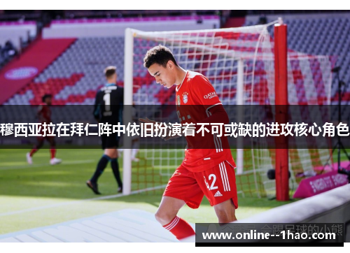 穆西亚拉在拜仁阵中依旧扮演着不可或缺的进攻核心角色