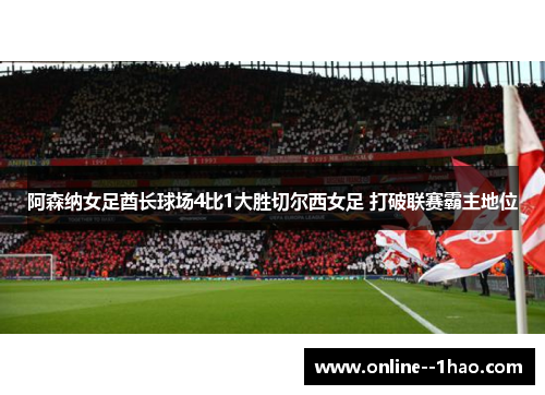 阿森纳女足酋长球场4比1大胜切尔西女足 打破联赛霸主地位 阿森纳女足酋长球场4比1大胜切尔西女足 打破联赛霸主地位